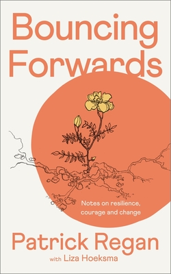 Bouncing Forwards: Notes on Resilience, Courage and Change - Regan, Patrick, Mr., and Hoeksma, Liza