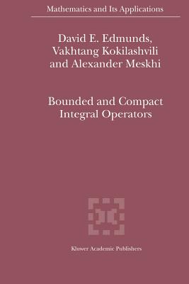 Bounded and Compact Integral Operators - Edmunds, David E., and Kokilashvili, V.M, and Meskhi, Alexander