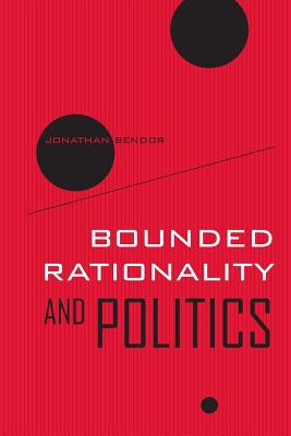 Bounded Rationality and Politics: Volume 6 - Bendor, Jonathan