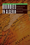 Bourdieu in Algeria: Colonial Politics, Ethnographic Practices, Theoretical Developments