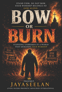 Bow or Burn: Standing Unbroken in a World That Demands Your Worship