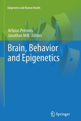 Brain, Behavior and Epigenetics - Petronis, Arturas (Editor), and Mill, Jonathan (Editor)