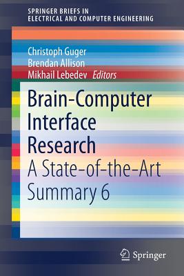 Brain-Computer Interface Research: A State-Of-The-Art Summary 6 - Guger, Christoph (Editor), and Allison, Brendan (Editor), and Lebedev, Mikhail (Editor)