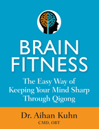 Brain Fitness: The Easy Way of Keeping Your Mind Sharp Through Qigong