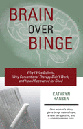 Brain Over Binge: Why I Was Bulimic, Why Conventional Therapy Didn't Work, and How I Recovered for Good