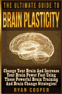 Brain Plasticity - Ryan Cooper: Change Your Brain and Increase Your Brain Power Fast Using These Powerful Brain Training and Brain Change Strategies!
