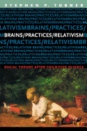 Brains/Practices/Relativism: Social Theory After Cognitive Science