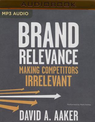 Brand Relevance: Making Competitors Irrelevant - Aaker, David, and Ashby, Mark (Read by)