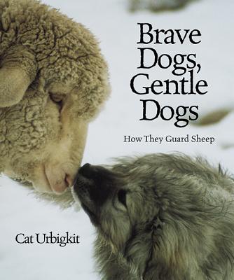 Brave Dogs, Gentle Dogs: How They Guard Sheep - Urbigkit, Cat