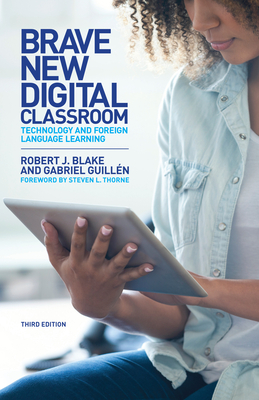 Brave New Digital Classroom: Technology and Foreign Language Learning, Third Edition - Blake, Robert J (Contributions by), and Guill�n, Gabriel, and Thorne, Steven L (Foreword by)
