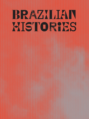 Brazilian Histories - Pedrosa, Adriano (Editor), and Rjeille, Isabella (Editor), and Mesquita, Andr� (Text by)