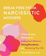 Break Free from Narcissistic Mothers: A Step-By-Step Workbook for Ending Toxic Behavior, Setting Boundaries, and Reclaiming Your Life