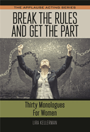 Break the Rules and Get the Part: Thirty Monologues for Women