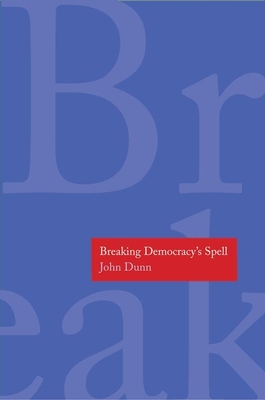 Breaking Democracy's Spell - Dunn, John