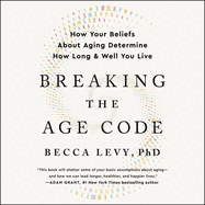 Breaking the Age Code: How Your Beliefs about Aging Determine How Long and Well You Live