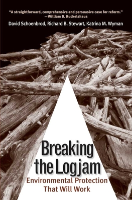 Breaking the Logjam: Environmental Protection That Will Work - Schoenbrod, David, Professor, and Stewart, Richard B, and Wyman, Katrina M