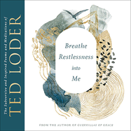 Breathe Restlessness Into Me: The Subversive and Inspired Poems and Meditations of Ted Loder