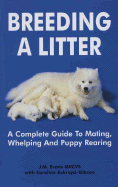 Breeding a Litter: A Complete Guide to Mating, Whelping and Puppy Rearing