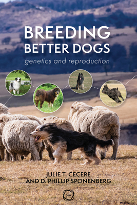Breeding Better Dogs: Genetics and Reproduction - Cecere, Julie T., and Sponenberg, D. Phillip