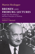 Bremen and Freiburg Lectures: Insight Into That Which Is, and Basic Principles of Thinking