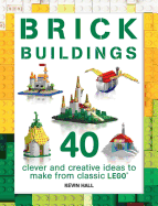 Brick Buildings: 40 Clever & Creative Ideas to Make from Classic Lego