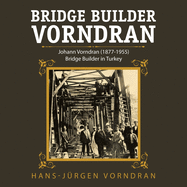 Bridge Builder Vorndran: Johann Vorndran (1877-1955) Bridge Builder in Turkey