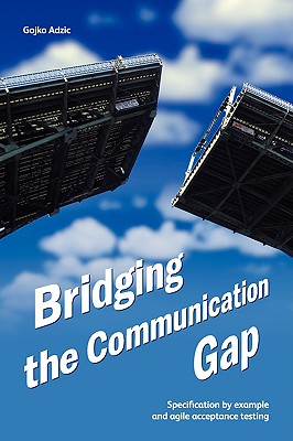 Bridging the Communication Gap: Specification by Example and Agile Acceptance Testing - Adzic, Gojko