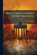 Briefe �ber Gutzkow's Ritter Vom Geiste