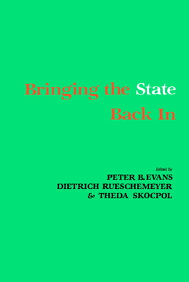 Bringing the State Back In - Evans, Peter (Editor), and Skocpol, Theda (Editor), and Rueschemeyer, Dietrich (Editor)