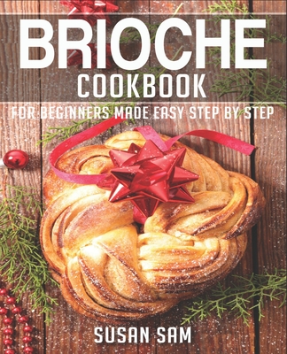 Brioche Cookbook: Book 1, for Beginners Made Easy Step by Step - Sam, Susan