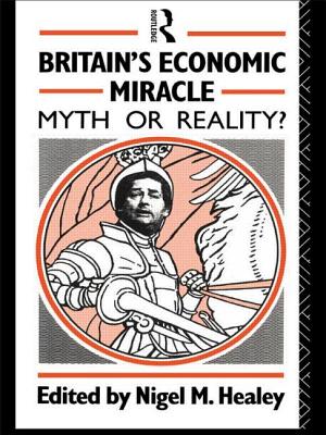 Britain's Economic Miracle: Myth or Reality? - Healey, Nigel (Editor)