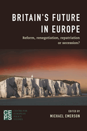 Britain's Future in Europe: Reform, Renegotiation, Repatriation or Secession?