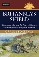 Britannia's Shield: Lieutenant-General Sir Edward Hutton and Late-Victorian Imperial Defence