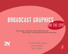 Broadcast Graphics On the Spot: Timesaving Techniques Using Photoshop and After Effects for Broadcast and Post Production