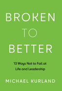 Broken to Better: 13 Ways Not to Fail at Life and Leadership