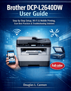 Brother DCP-L2640DW User Guide: Step-by-Step Setup, Wi-Fi & Mobile Printing, Scan Best Practices & Troubleshooting Solutions
