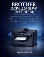 Brother Dcp-L264odw User Guide: The complete step-by-step Guide to Easy setup, wifi connection, mobile printing, scanning, Driver installation, and fixing common printer problems for Beginners and Seniors