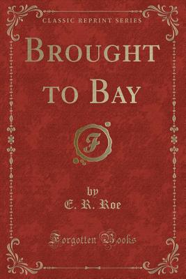 Brought to Bay (Classic Reprint) - Roe, E R