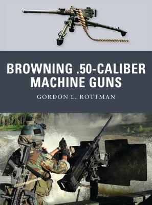 Browning .50-caliber Machine Guns - Rottman, Gordon L.