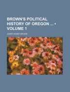 Brown's Political History of Oregon ...; Volume 1