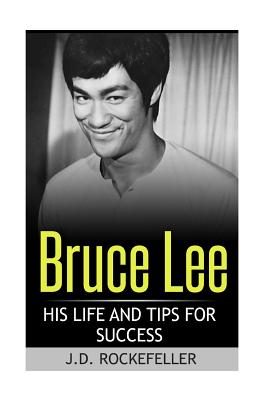 Bruce Lee: His Life and Tips for Success - Rockefeller, J D