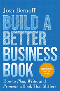 Build a Better Business Book: How to Plan, Write, and Promote a Book That Matters. a Comprehensive Guide for Authors