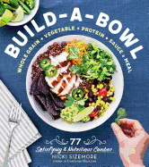 Build-A-Bowl: 77 Satisfying & Nutritious Combos: Whole Grain + Vegetable + Protein + Sauce = Meal