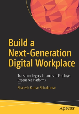 Build a Next-Generation Digital Workplace: Transform Legacy Intranets to Employee Experience Platforms - Shivakumar, Shailesh Kumar