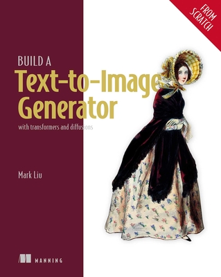 Build a Text-To-Image Generator (from Scratch): With Transformers and Diffusions - Liu, Mark