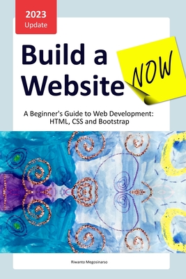 Build a Website Now: A Beginner's Guide to Web Development: HTML, CSS and Bootstrap - Megosinarso, Riwanto