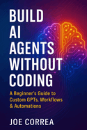Build AI Agents Without Coding: A Beginner's Guide to Custom GPTs, Workflows & Automations