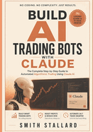 Build AI Trading Bots with Claude: The Complete Step-by-Step Guide to Automated Algorithmic Trading Using Claude AI