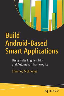 Build Android-Based Smart Applications: Using Rules Engines, Nlp and Automation Frameworks - Mukherjee, Chinmoy