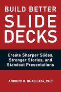 Build Better Slide Decks: Create Sharper Slides, Stronger Stories, and Standout Presentations